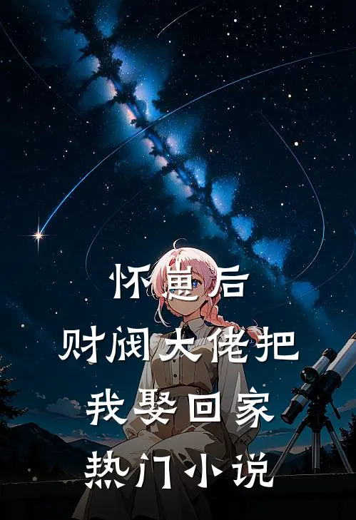 怀崽后，财阀大佬把我娶回家热门小说