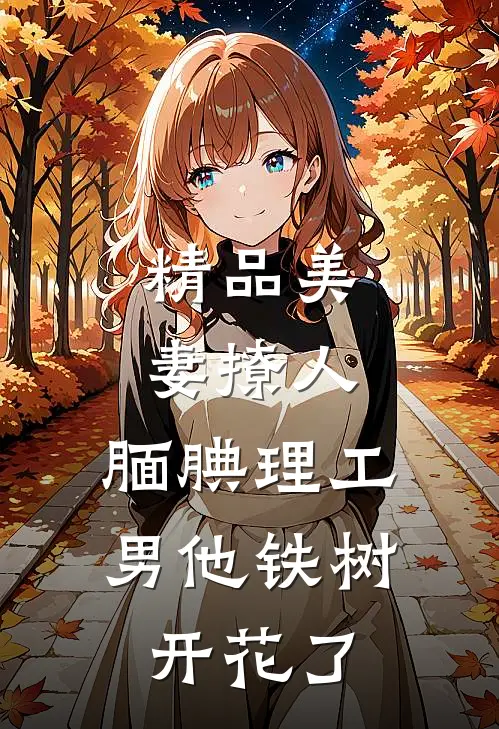 精品美妻撩人：腼腆理工男他铁树开花了