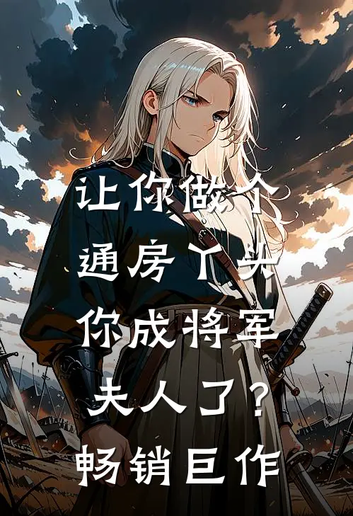 让你做个通房丫头，你成将军夫人了？畅销巨作
