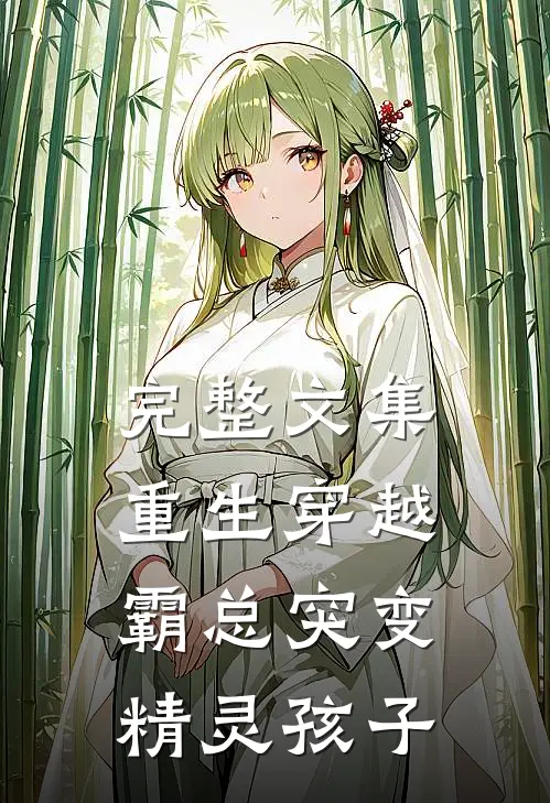 完整文集重生穿越：霸总突变精灵孩子