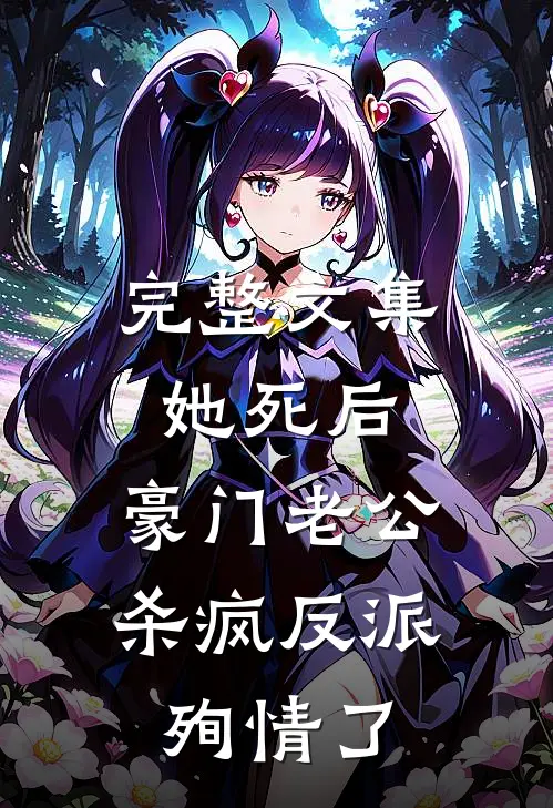 完整文集她死后，豪门老公杀疯反派殉情了