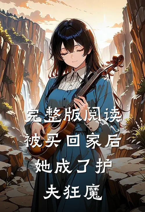 完整版阅读被买回家后，她成了护夫狂魔