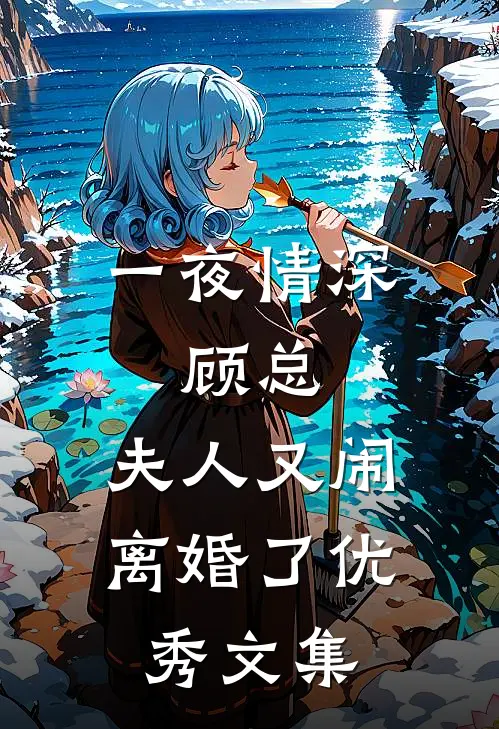 一夜情深：顾总，夫人又闹离婚了优秀文集
