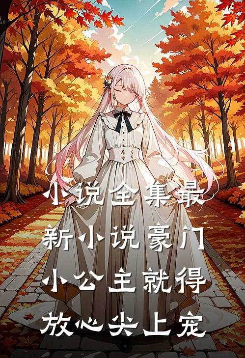 小说全集最新小说豪门小公主就得放心尖上宠