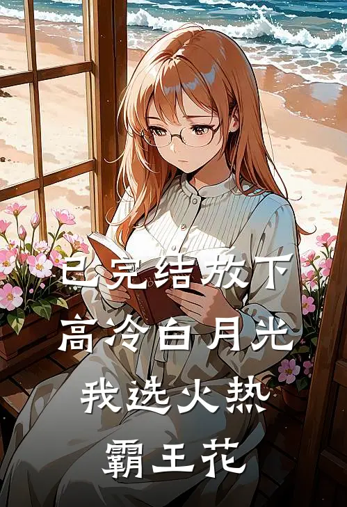 已完结放下高冷白月光，我选火热霸王花