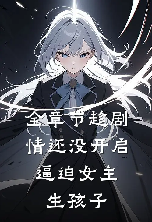 全章节趁剧情还没开启，逼迫女主生孩子