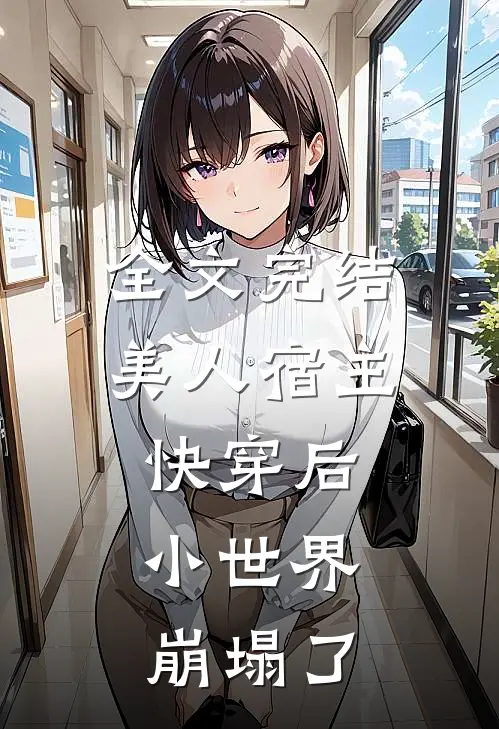 全文完结美人宿主快穿后，小世界崩塌了