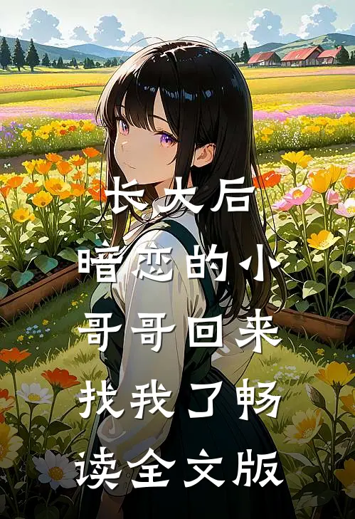 长大后，暗恋的小哥哥回来找我了畅读全文版