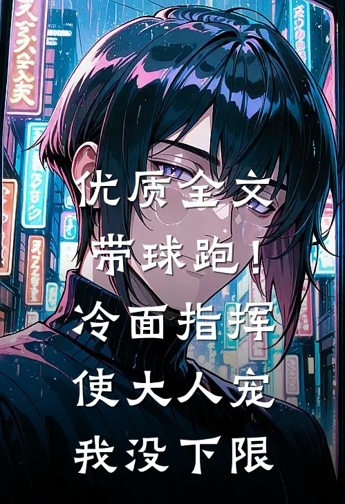 优质全文带球跑！冷面指挥使大人宠我没下限
