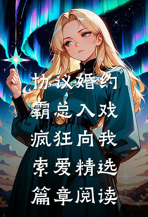 协议婚约：霸总入戏疯狂向我索爱精选篇章阅读