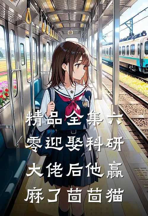 精品全集六零迎娶科研大佬后他赢麻了茴茴猫