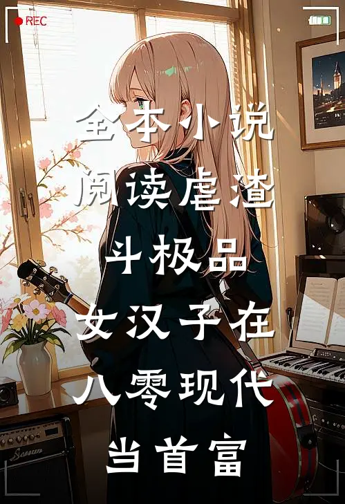 全本小说阅读虐渣斗极品，女汉子在八零现代当首富