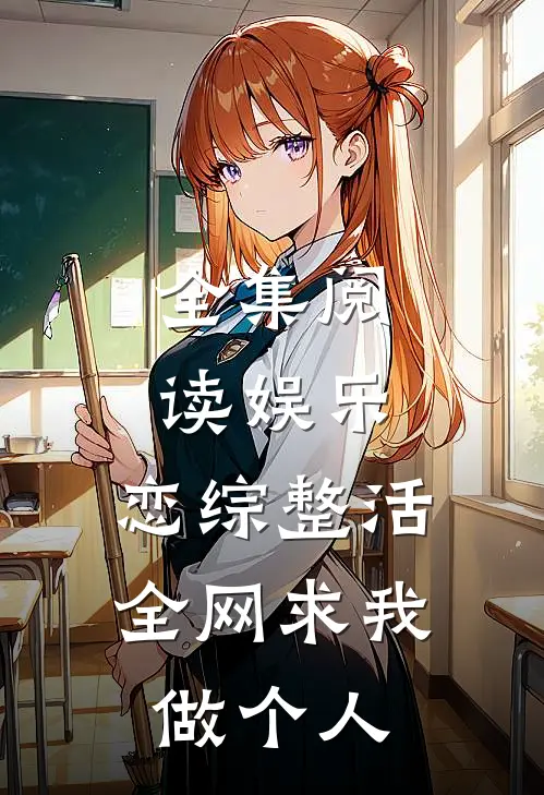 全集阅读娱乐：恋综整活，全网求我做个人
