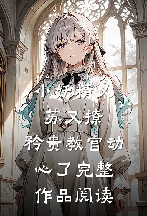 小妖精又苏又撩，矜贵教官动心了完整作品阅读