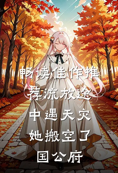 畅读佳作推荐流放途中遇天灾，她搬空了国公府