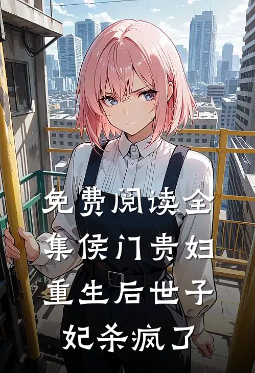 免费阅读全集侯门贵妇：重生后世子妃杀疯了