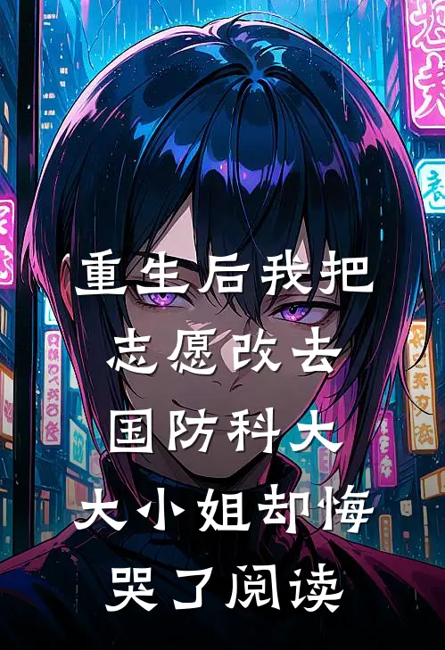 重生后我把志愿改去国防科大，大小姐却悔哭了阅读
