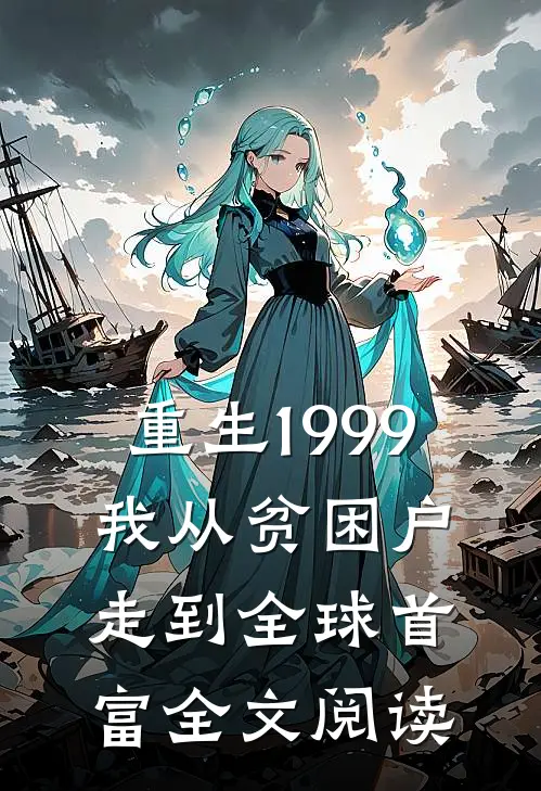 重生1999，我从贫困户走到全球首富全文阅读
