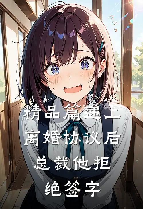 精品篇递上离婚协议后，总裁他拒绝签字