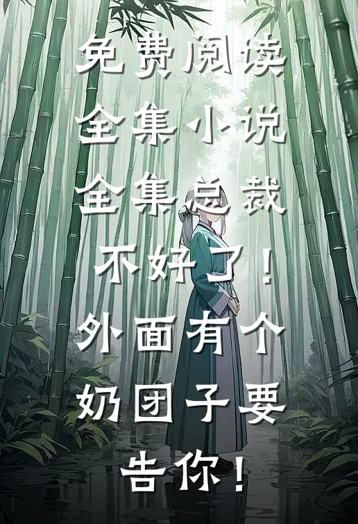 免费阅读全集小说全集总裁不好了！外面有个奶团子要告你！
