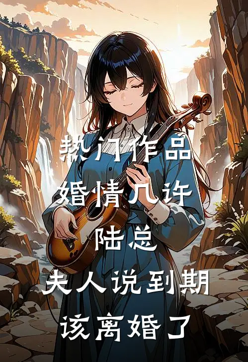 热门作品婚情几许：陆总，夫人说到期该离婚了
