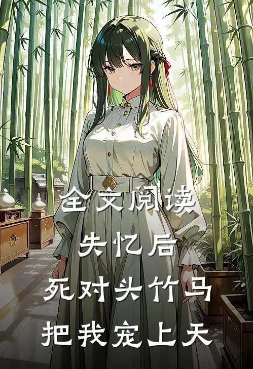 全文阅读失忆后，死对头竹马把我宠上天