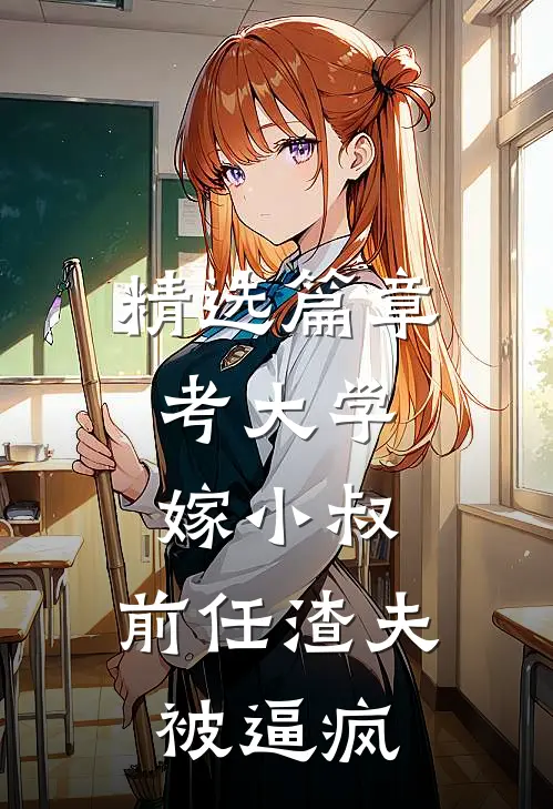 精选篇章考大学，嫁小叔，前任渣夫被逼疯