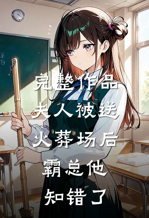 完整作品夫人被送火葬场后，霸总他知错了