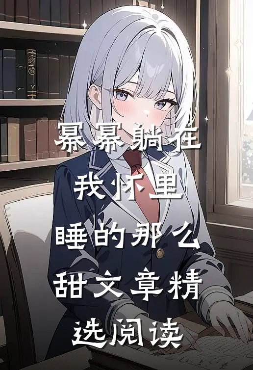 幂幂躺在我怀里，睡的那么甜文章精选阅读