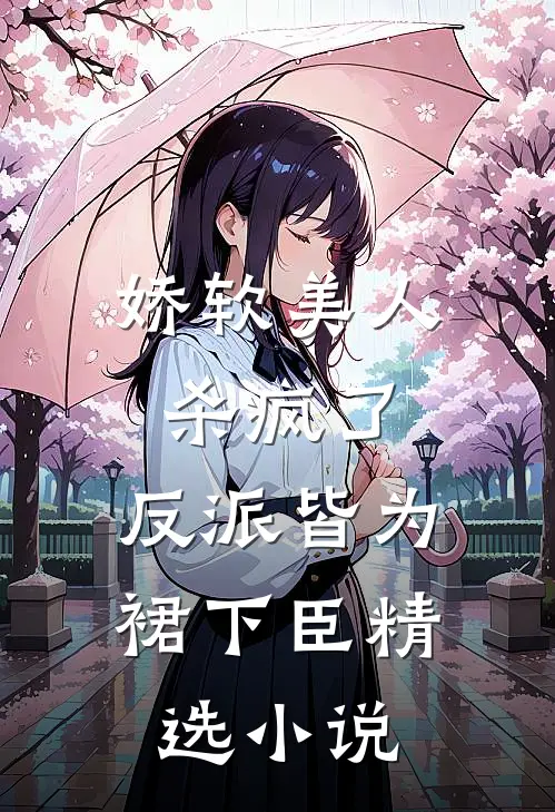 娇软美人杀疯了，反派皆为裙下臣精选小说