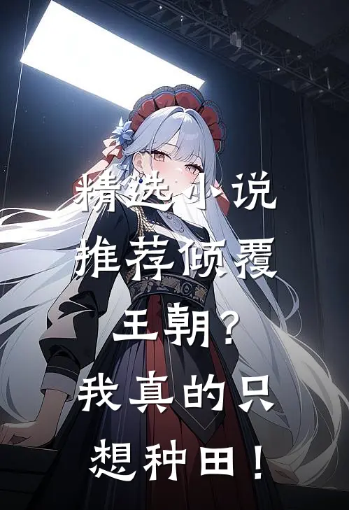 精选小说推荐倾覆王朝？我真的只想种田！