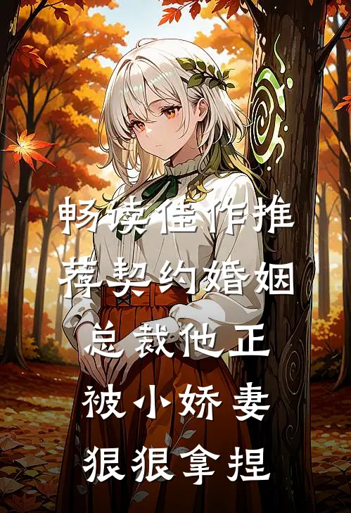 畅读佳作推荐契约婚姻：总裁他正被小娇妻狠狠拿捏