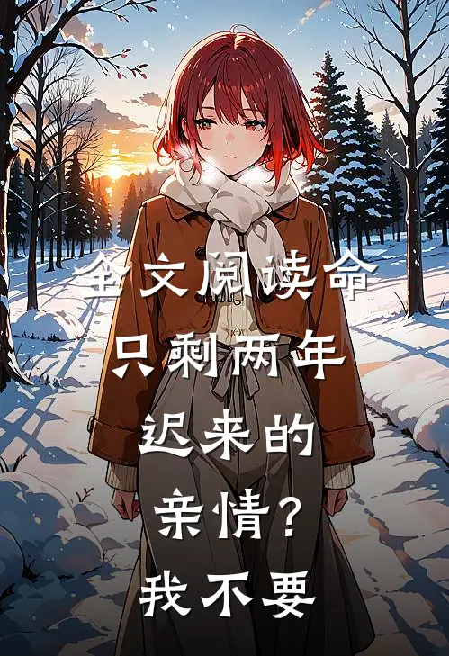 全文阅读命只剩两年，迟来的亲情？我不要