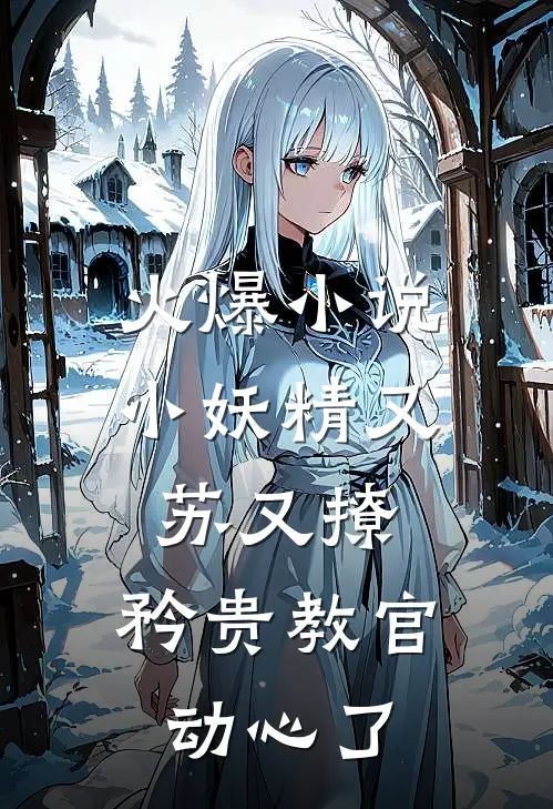 火爆小说小妖精又苏又撩，矜贵教官动心了