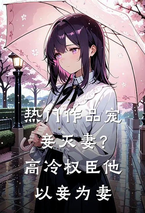 热门作品宠妾灭妻？高冷权臣他以妾为妻