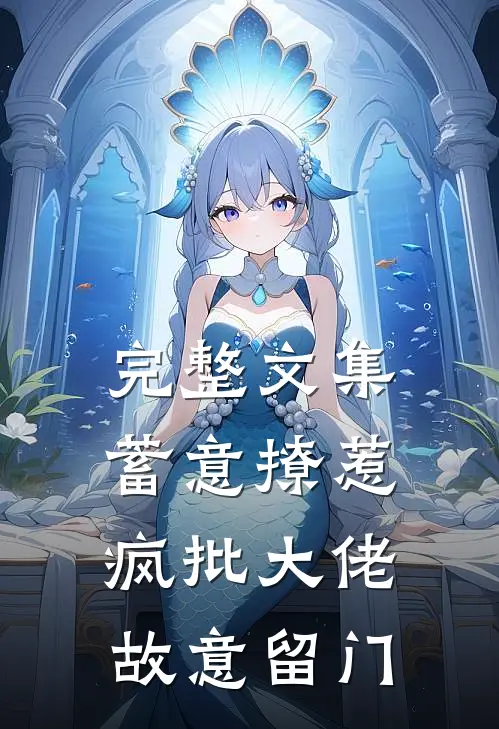 完整文集蓄意撩惹：疯批大佬故意留门