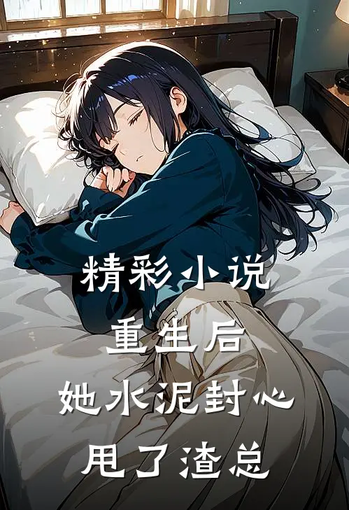 精彩小说重生后，她水泥封心甩了渣总