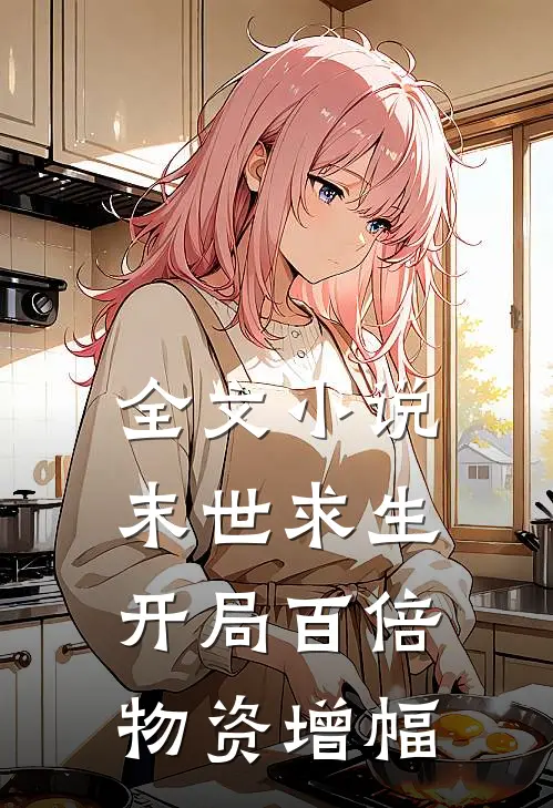 全文小说末世求生：开局百倍物资增幅