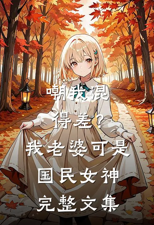 嘲我混得差？我老婆可是国民女神完整文集