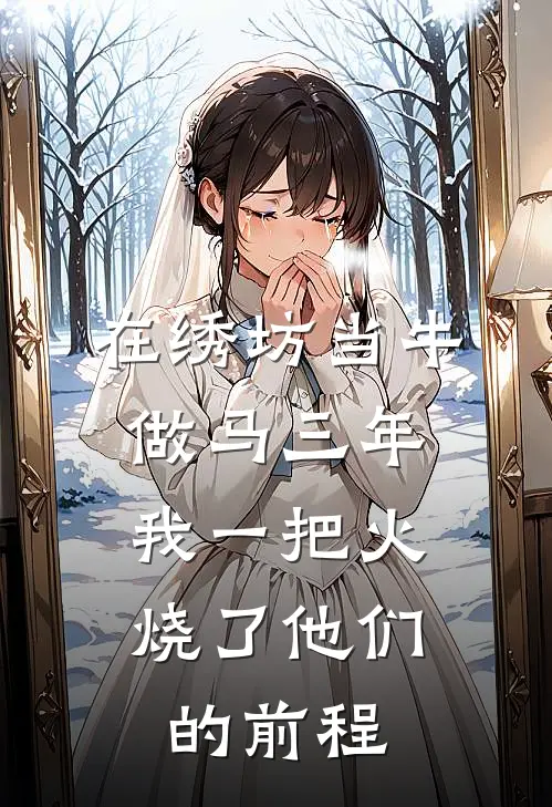 在绣坊当牛做马三年，我一把火烧了他们的前程