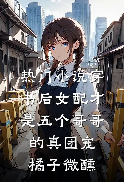 热门小说穿书后女配才是五个哥哥的真团宠橘子微醺