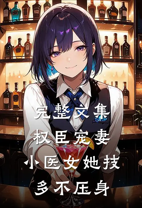 完整文集权臣宠妻：小医女她技多不压身