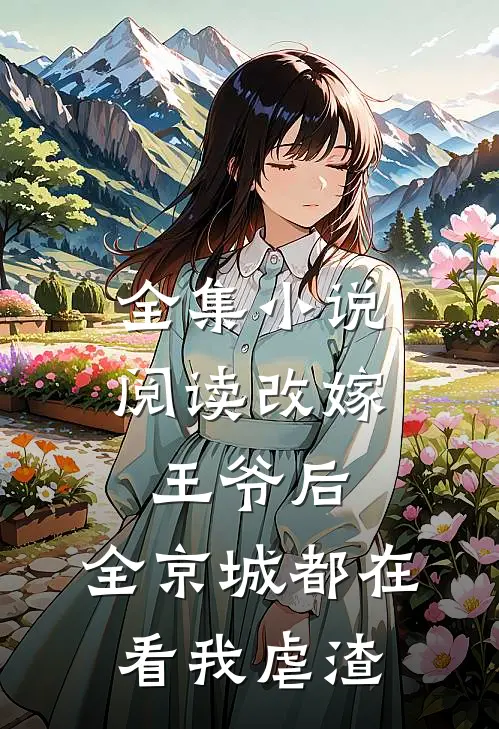 全集小说阅读改嫁王爷后，全京城都在看我虐渣