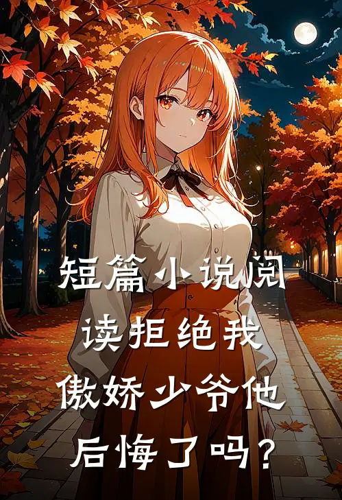 短篇小说阅读拒绝我，傲娇少爷他后悔了吗？