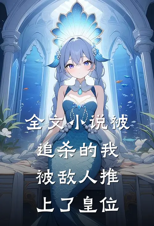 全文小说被追杀的我，被敌人推上了皇位