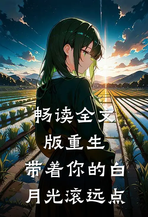 畅读全文版重生：带着你的白月光滚远点