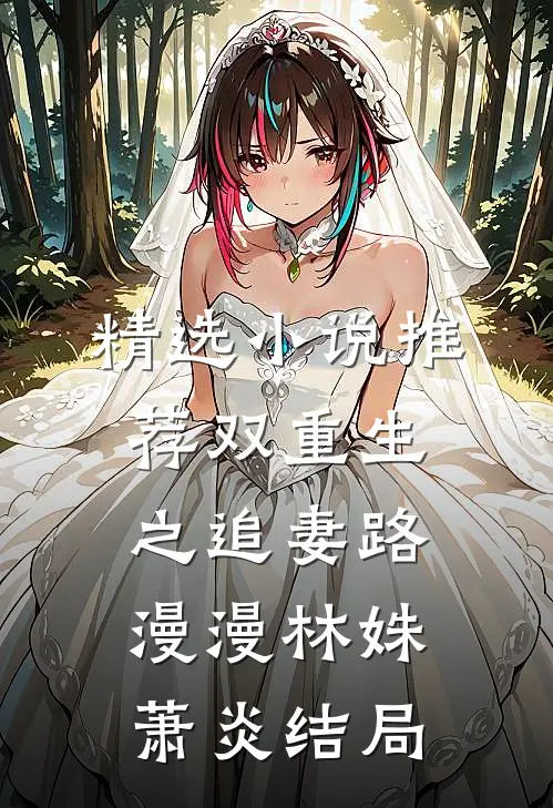 精选小说推荐双重生之追妻路漫漫林姝萧炎结局