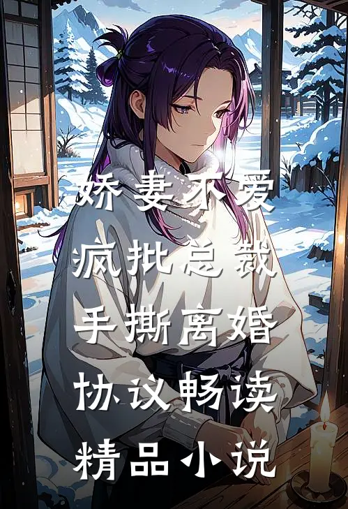 娇妻不爱，疯批总裁手撕离婚协议畅读精品小说
