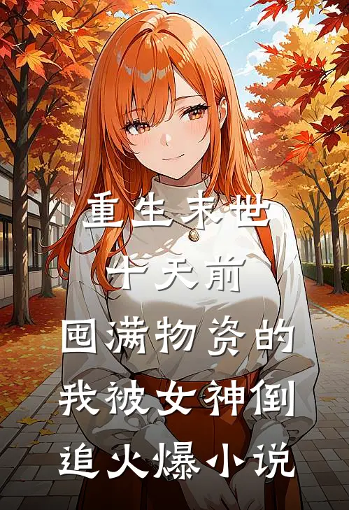 重生末世十天前，囤满物资的我被女神倒追火爆小说
