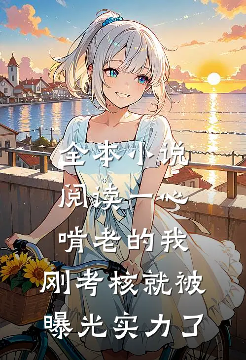全本小说阅读一心啃老的我，刚考核就被曝光实力了